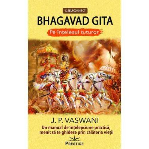 Bhagavad gita - un manual de intelepciune practica prin calatoria vietii - carte -  J. P. Vaswani, Editura Prestige