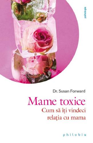 Mame toxice: cum sa iti vindeci relatia cu mama, Susan Forward - carte - Editura Philobia