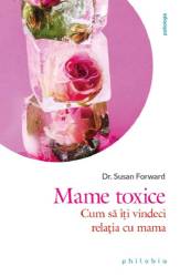 Mame toxice: cum sa iti vindeci relatia cu mama, Susan Forward - carte - Editura Philobia