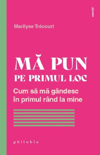 Ma pun pe primul loc: cum sa ma gandesc in primul rand la mine, Marilyse Trecourt, carte - Editura Philobia