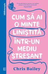 Cum sa ai o minte linistita intr-un mediu stresant, Chris Bailey - carte - Curtea Veche