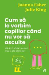 Cum sa le vorbim copiilor cand nu vor sa asculte, Julie King, Joanna Faber - carte - Curtea Veche