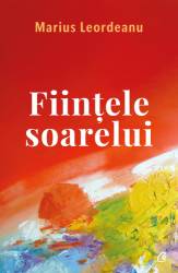 Fiintele soarelui, Marius Leordeanu - carte - Curtea Veche