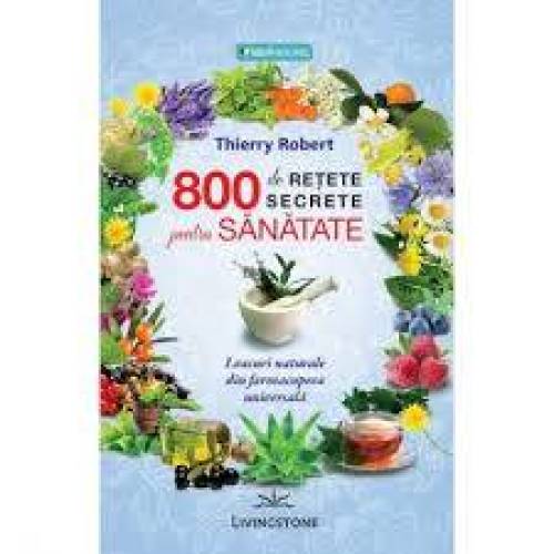 800 DE RETETE SECRETE PENTRU SANATATE - THIERRY ROBERT - CARTE - Editura Prestige