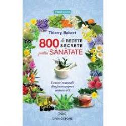 800 DE RETETE SECRETE PENTRU SANATATE - THIERRY ROBERT - CARTE - Editura Prestige