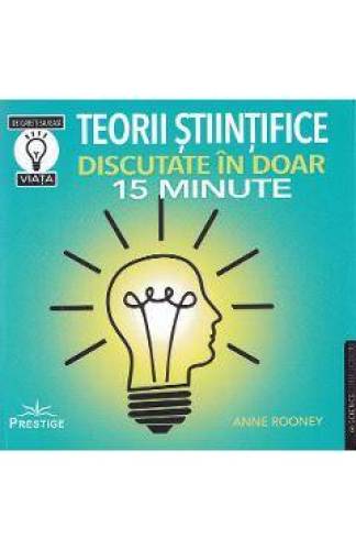 TEORII STIINTIFICE DISCUTATE IN DOAR 15 MINUTE - ANNE ROONEY - CARTE - Editura Prestige