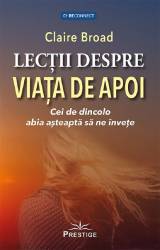 LECTII DESPRE VIATA DE APOI, CEI DE DINCOLO ABIA ASTEAPTA SA NE INVETE - CLAIRE BROAD - CARTE - Editura Prestige