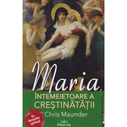 Maria, Intemeietoare a Crestinatatii - CHRIS MAUNDER - Carte - Editura Prestige