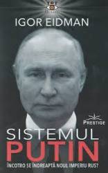 Sistemul Putin, Incotro se indreapta noul Imperiu Rus? - Igor Eidman - carte - Editura Prestige