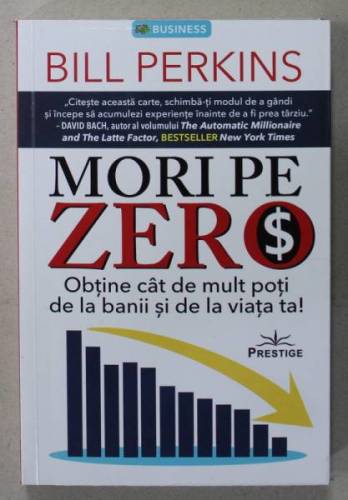 Mori pe zero, Obtine cat de mult poti de la banii si de la viata ta! - Bill Perkins - Carte - Editura Prestige