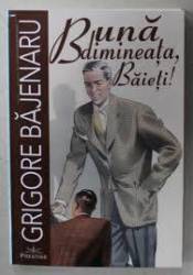 Buna dimineata, Baieti! - Grigore Bajenaru - Carte - Editura Prestige