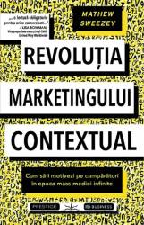 REVOLUTIA MARKETINGULUI CONTEXTUAL - MATHEW SWEEZEY - CARTE - Editura Prestige