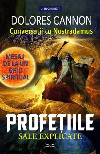 CONVERSATII CU NOSTRADAMUS, PROFETIILE SALE EXPLICATE - DOLORES CANNON - CARTE - Editura Prestige