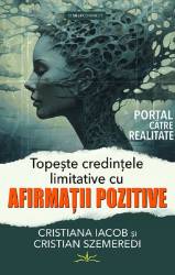 TOPESTE CREDINTELE LIMITATIVE CU AFIRMATII POZITIVE - CRISTIANA IACOB SI CRISTIAN SZEMEREDI - carte - Editura Prestige