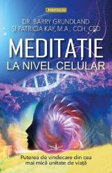 MEDITATIE LA NIVEL CELULAR - DR. BARRY GRUNDLAND SI PATRICIA KAY - carte - Editura Prestige
