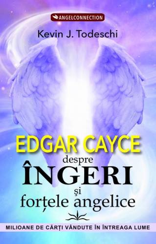 EDGAR CAYCE DESPRE INGERI SI FORTELE ANGELICE - KEVIN J. TODESCHI - carte - Editura Prestige