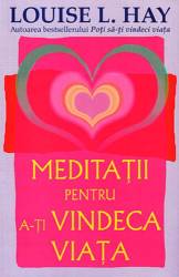 Meditatii pentru a-ti vindeca viata, Louise L. Hay - carte - Adevar Divin