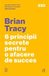 Carte - 6 principii secrete pentru o afacere de succes, Brian Tracy - Curtea Veche