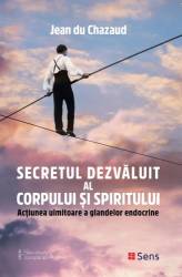 Secretul dezvaluit al corpului si spiritului - Actiunea uimitoare a glandelor endocrine - carte - Jean du Chazaud - Editura SENS