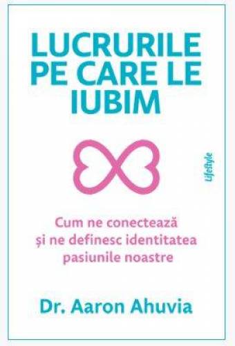 LUCRURILE PE CARE LE IUBIM, DR. AARON AHUVIA, Carte - LIFESTYLE PUBLISHING