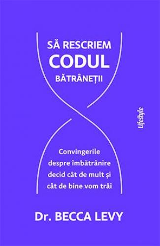 SA RESCRIEM CODUL BATRANETII - DR. BECCA LEVY - carte - LIFESTYLE PUBLISHING