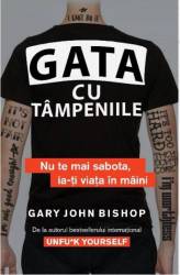 GATA CU TAMPENIILE NU TE MAI SABOTA , IA-TI VIATA IN MAINI, GARY JOHN BISHOP, Carte - LIFESTYLE PUBLISHING