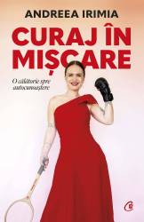 Curaj in miscare, Andreea Irimia - carte - Curtea Veche
