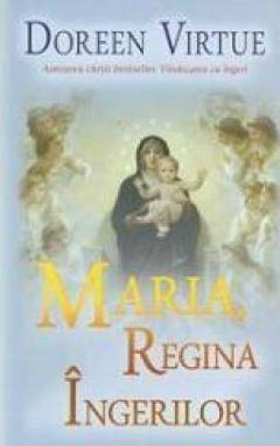 Maria, Regina ingerilor -carte- Virtue Doreen - Adevar Divin