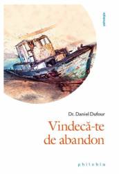 Vindeca-te de abandon - Dr. Daniel Dufour - carte - Editura Philobia