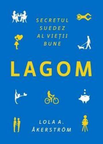 Lagom. Secretul suedez al vietii bune, Lola A. Akerstrom - carte - Publica