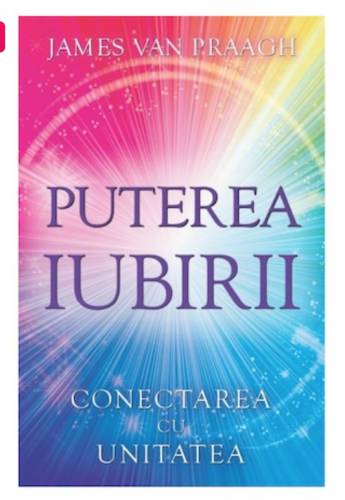 Puterea iubirii: Conectarea cu Unitatea - James van Praagh - Adevar Divin