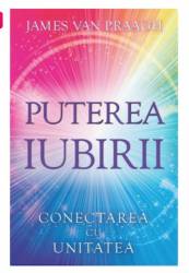 Puterea iubirii: Conectarea cu Unitatea - James van Praagh - Adevar Divin