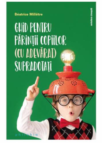 Ghid pentru parintii copiilor (cu adevarat) supradotati - Beatrice Milletre - carte - Editura Philobia
