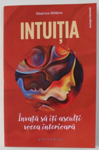 Intuitia: invata sa iti asculti vocea interioara - Beatrice Milletre - carte - Editura Philobia