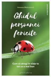 Ghidul persoanei fericite - cum sa atragi in viata ta tot ce e mai bun - Vanessa Mielczareck - carte - Editura Philobia