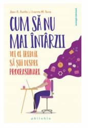 Cum sa nu mai intarzii: tot ce ce trebuie sa stii despre procrastinare- Jane Burka si Lenora M. Yuen -carte- Editura Philobia