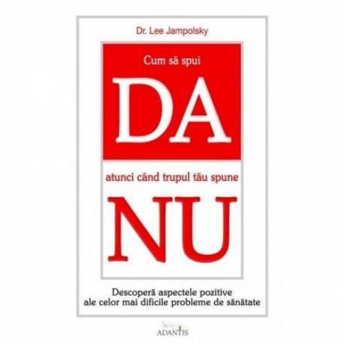 Cum Sa Spui Da Atunci Cand Trupul Tau Spune Nu - carte- Lee Jampolsky - Adantis