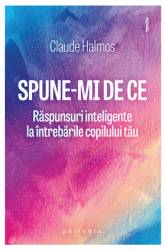 Spune-mi de ce. Raspunsuri inteligente la intrebarile copilului tau - Claude Halmos - carte - Editura Philobia