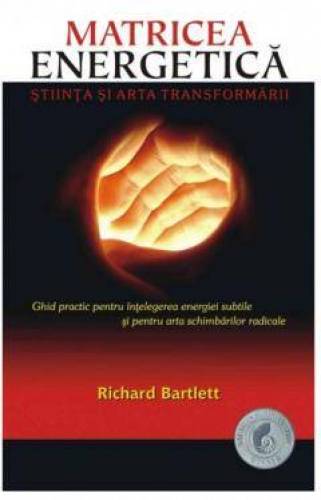 Matricea Energetica. stiinta si arta transformarii -carte- Bartlett Richard - Adevar Divin
