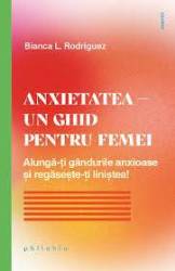 Anxietatea - un ghid pentru femei. Alunga-ti gandurile anxioase si regaseste-ti linistea!