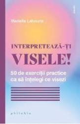 Interpreteaza-ti visele! 50 de exercitii practice ca sa intelegi ce visezi