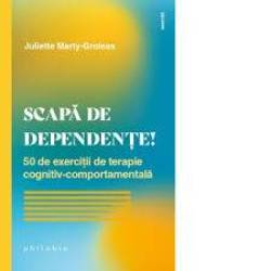 Scapa de dependete! 50 de exercitii de terapie cognitiv-comportamentala - Juliette Marty-Groleas - carte - Editura Philobia