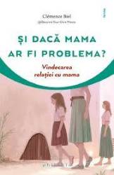 Si daca mama ar fi problema? Vindecarea relatiei cu mama - Clemence Biel - carte - Editura Philobia