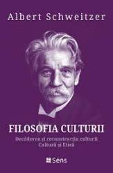 Filosofia Culturii. Decaderea Si Reconstructia Culturii. Cultura Si Etica - Albert Schweitzer - Carte - Editura Sens