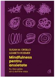 Mindfulness pentru anxietate -carte - Susan M. Orsillo, Lizabeth Roemer - Curtea Veche