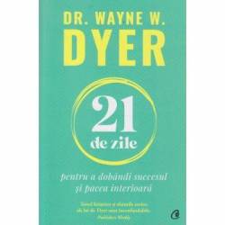 Carte - 21 de zile pentru a dobandi succesul si pacea interioara - Dr. Wayne W. Dyer - Curtea Veche