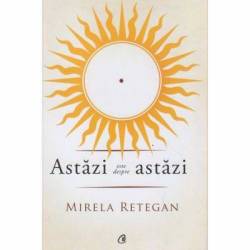Astazi este despre astazi - carte - Mirela Retegan - Curtea Veche