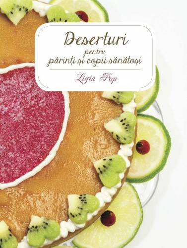 Deserturi pentru parinti si copii sanatosi - carte - Ligia Pop