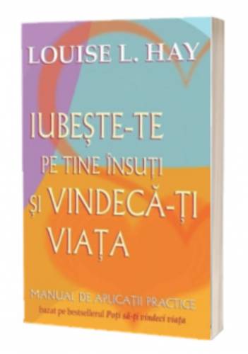 Iubeste-te pe tine insuti si vindeca-ti viata. Manual de aplicatii practice - Hay, Louise - Adevar Divin