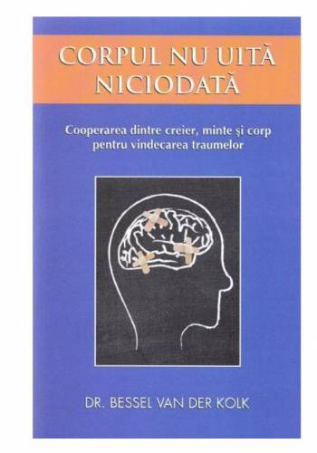 Corpul nu uita niciodata, Bessel Van Der Kolk - Adevar Divin
